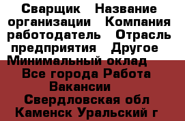 Сварщик › Название организации ­ Компания-работодатель › Отрасль предприятия ­ Другое › Минимальный оклад ­ 1 - Все города Работа » Вакансии   . Свердловская обл.,Каменск-Уральский г.